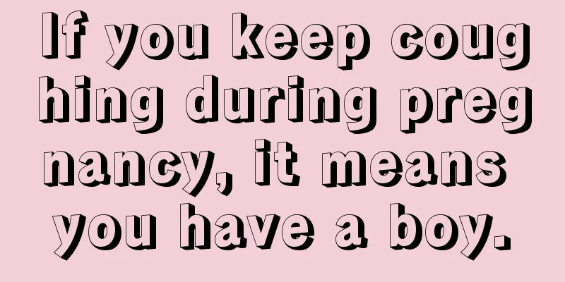 If you keep coughing during pregnancy, it means you have a boy.