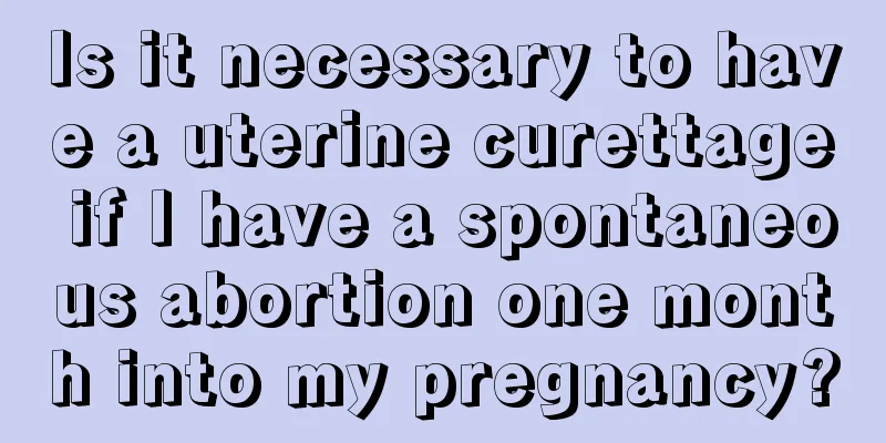 Is it necessary to have a uterine curettage if I have a spontaneous abortion one month into my pregnancy?