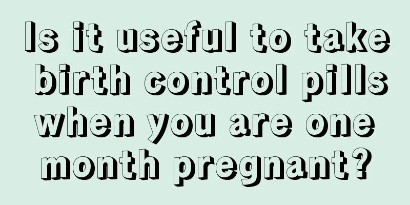 Is it useful to take birth control pills when you are one month pregnant?