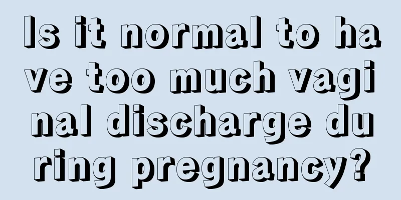 Is it normal to have too much vaginal discharge during pregnancy?