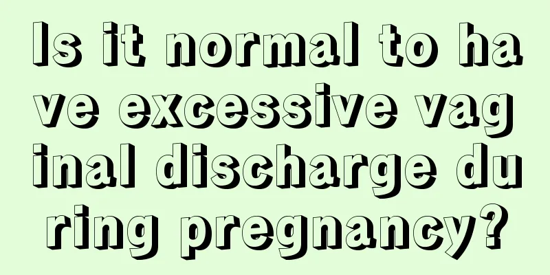 Is it normal to have excessive vaginal discharge during pregnancy?