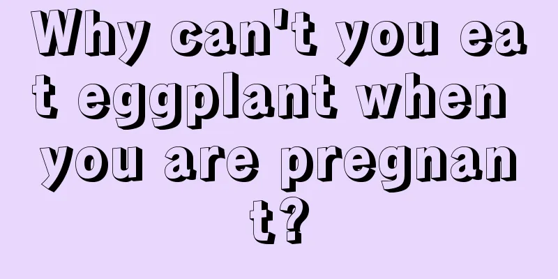 Why can't you eat eggplant when you are pregnant?