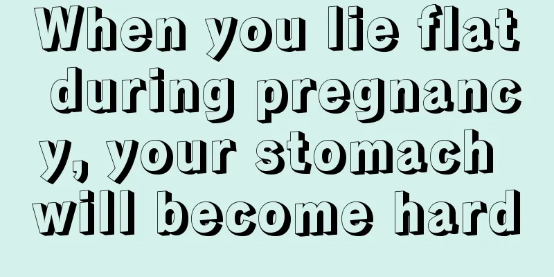 When you lie flat during pregnancy, your stomach will become hard