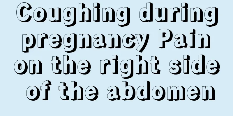 Coughing during pregnancy Pain on the right side of the abdomen