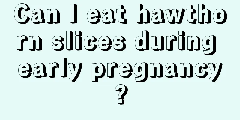 Can I eat hawthorn slices during early pregnancy?