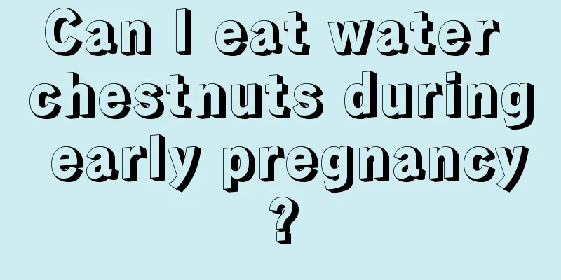 Can I eat water chestnuts during early pregnancy?