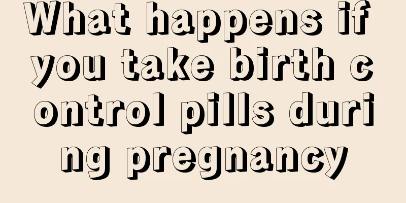 What happens if you take birth control pills during pregnancy