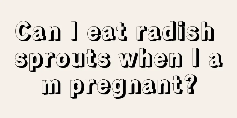 Can I eat radish sprouts when I am pregnant?