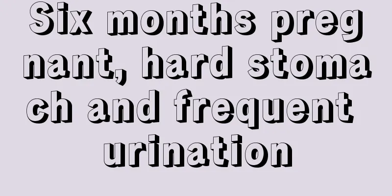 Six months pregnant, hard stomach and frequent urination