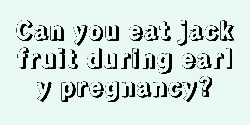 Can you eat jackfruit during early pregnancy?