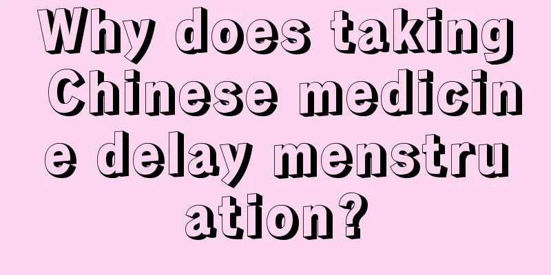 Why does taking Chinese medicine delay menstruation?