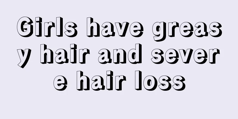 Girls have greasy hair and severe hair loss