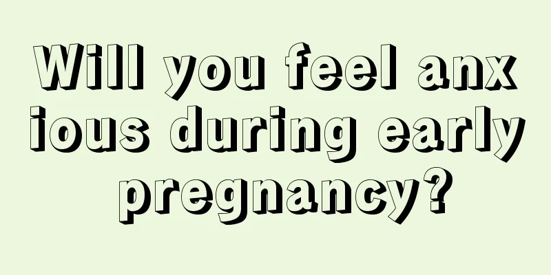 Will you feel anxious during early pregnancy?