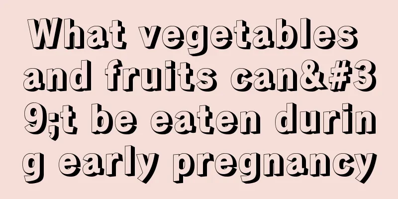 What vegetables and fruits can't be eaten during early pregnancy