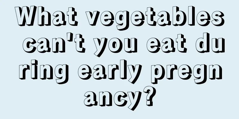 What vegetables can't you eat during early pregnancy?