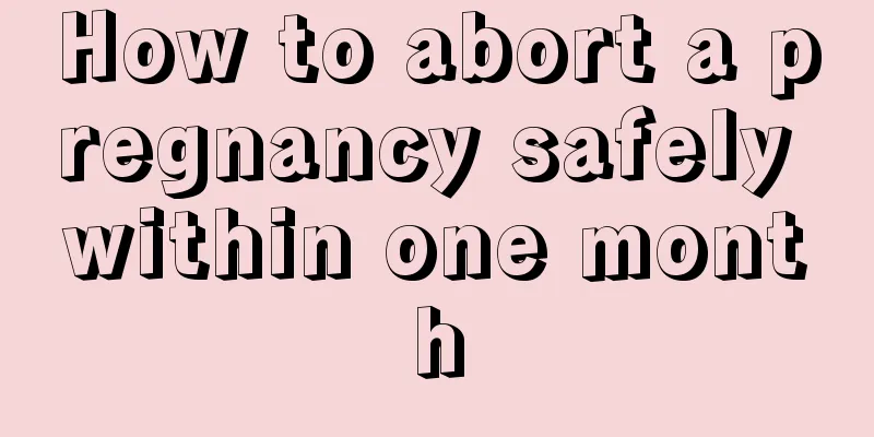 How to abort a pregnancy safely within one month