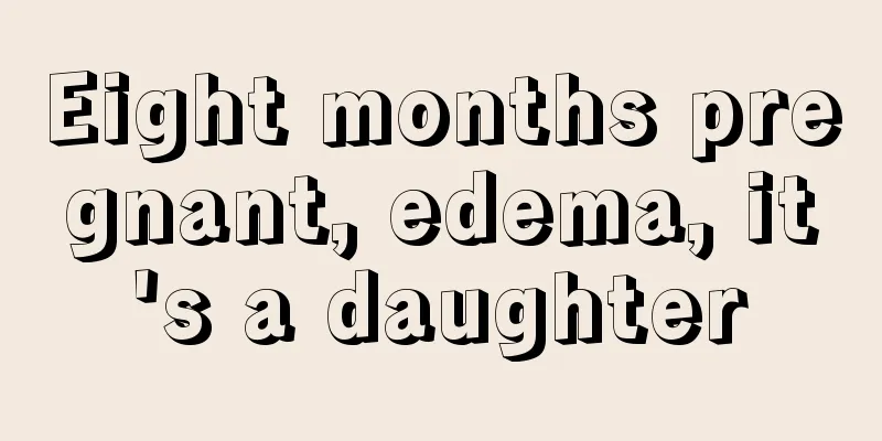 Eight months pregnant, edema, it's a daughter