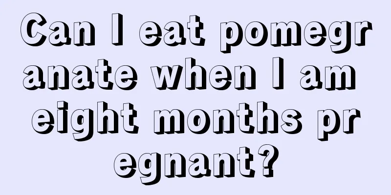 Can I eat pomegranate when I am eight months pregnant?