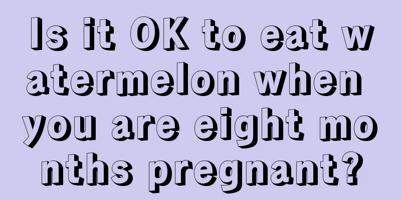 Is it OK to eat watermelon when you are eight months pregnant?