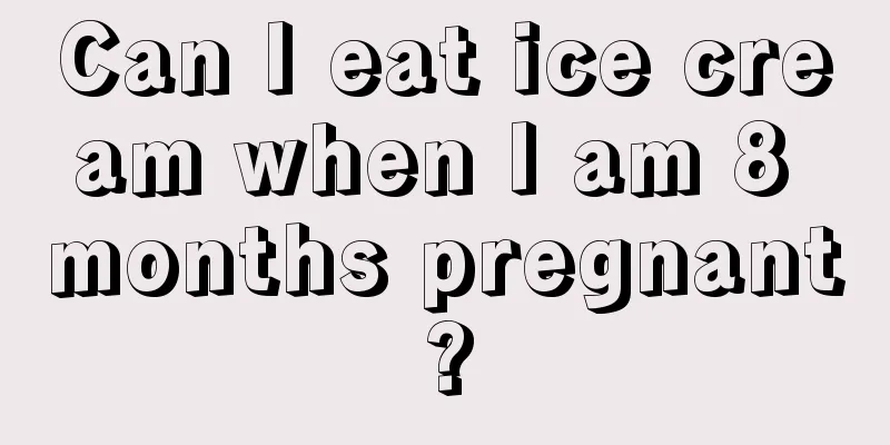 Can I eat ice cream when I am 8 months pregnant?