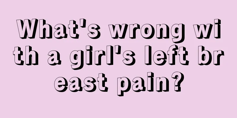 What's wrong with a girl's left breast pain?