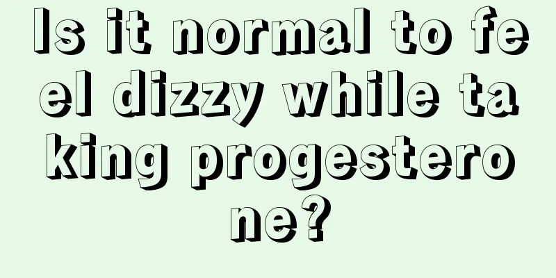 Is it normal to feel dizzy while taking progesterone?