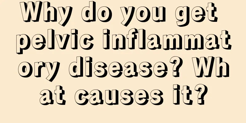 Why do you get pelvic inflammatory disease? What causes it?