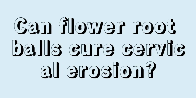 Can flower root balls cure cervical erosion?