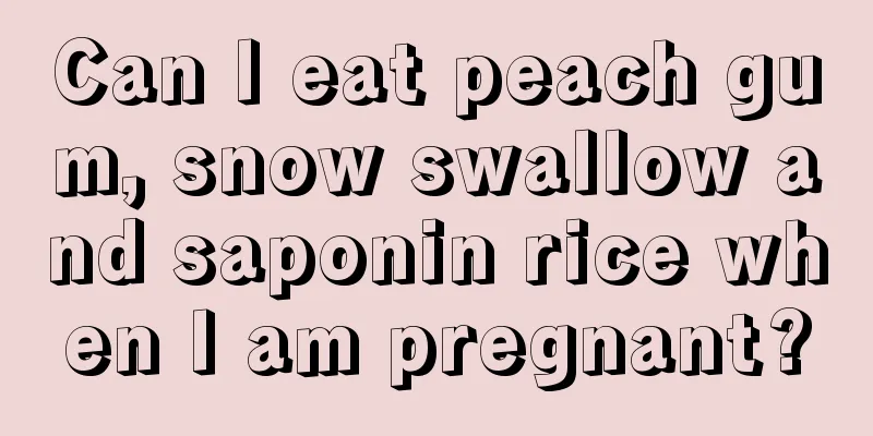 Can I eat peach gum, snow swallow and saponin rice when I am pregnant?