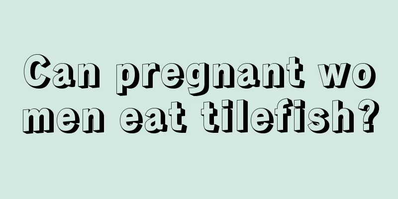 Can pregnant women eat tilefish?