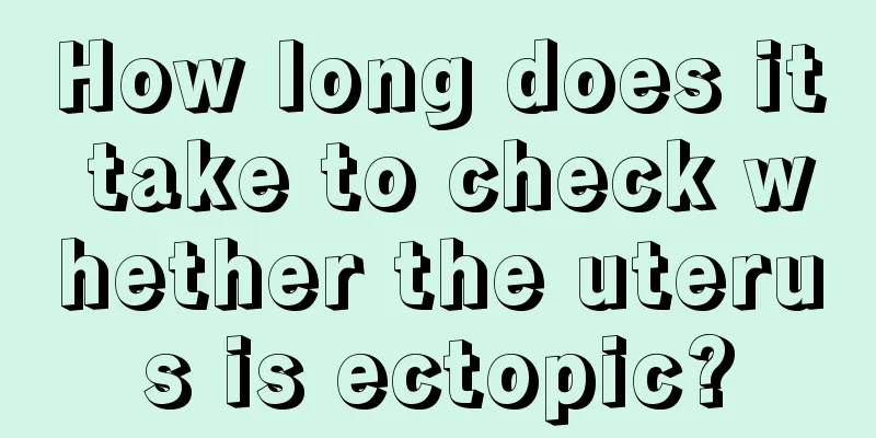 How long does it take to check whether the uterus is ectopic?