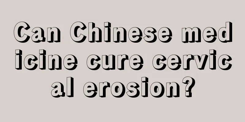 Can Chinese medicine cure cervical erosion?