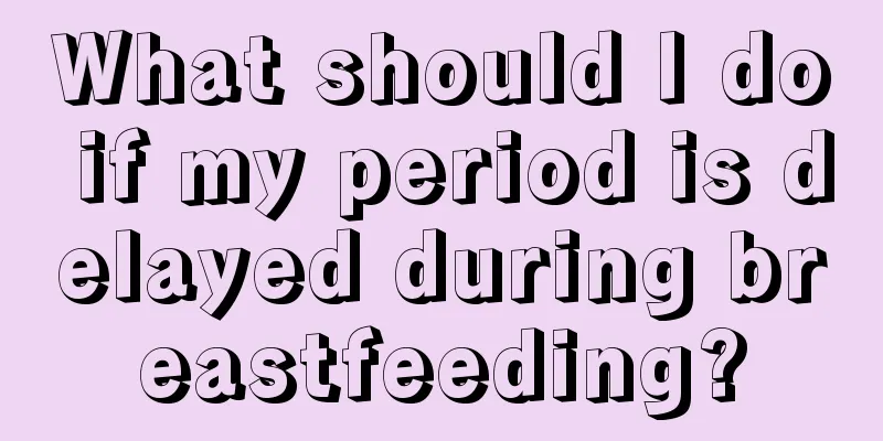 What should I do if my period is delayed during breastfeeding?