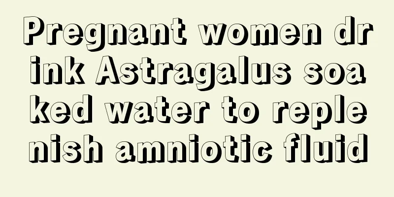 Pregnant women drink Astragalus soaked water to replenish amniotic fluid