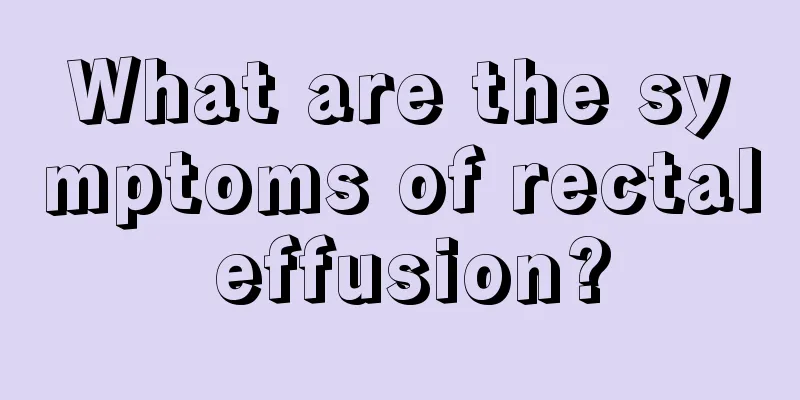 What are the symptoms of rectal effusion?