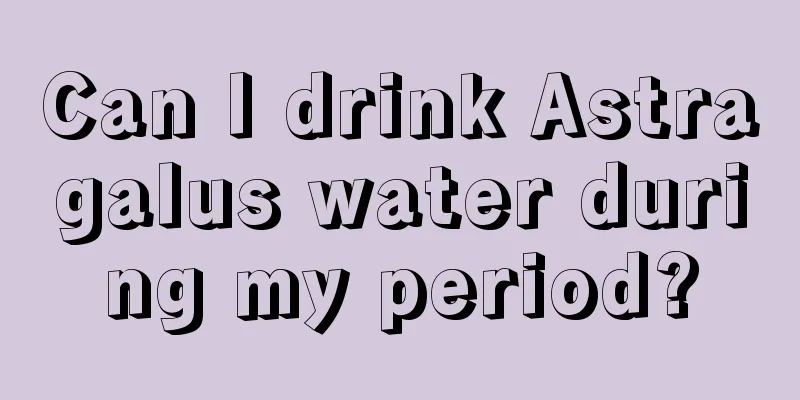 Can I drink Astragalus water during my period?