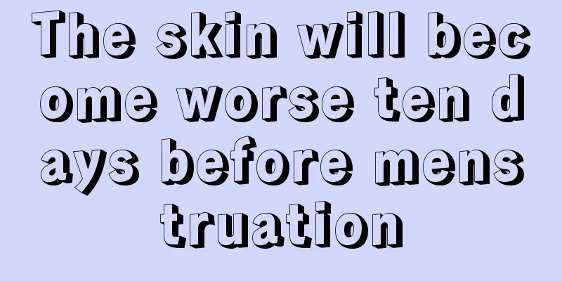 The skin will become worse ten days before menstruation