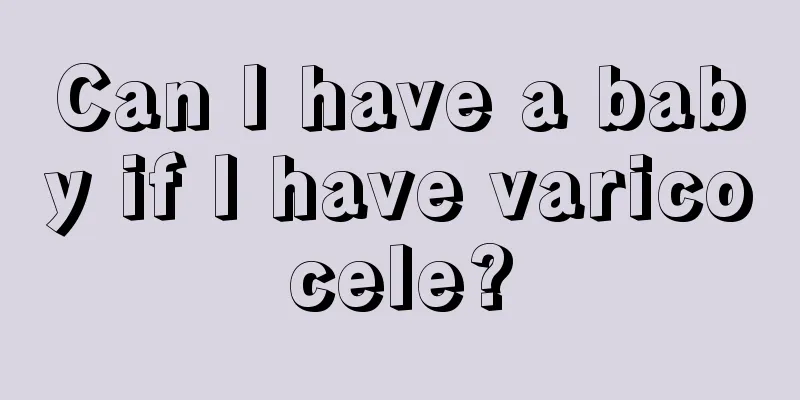 Can I have a baby if I have varicocele?