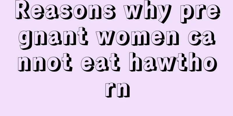 Reasons why pregnant women cannot eat hawthorn