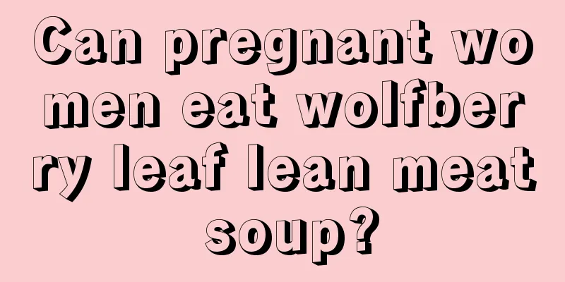 Can pregnant women eat wolfberry leaf lean meat soup?