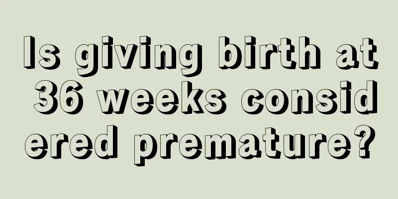 Is giving birth at 36 weeks considered premature?