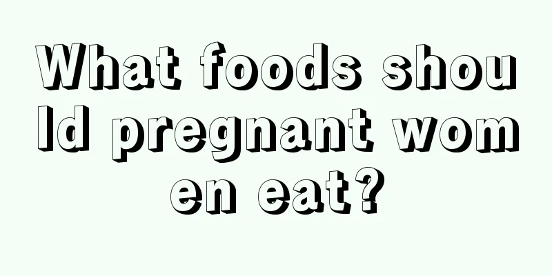 What foods should pregnant women eat?