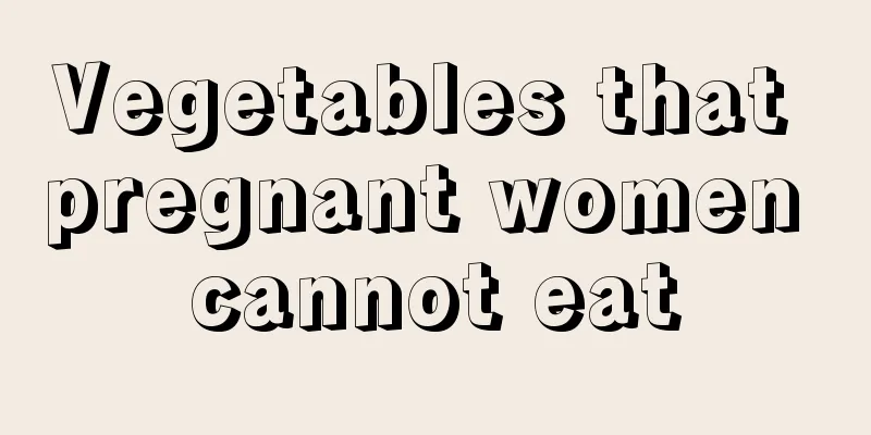 Vegetables that pregnant women cannot eat