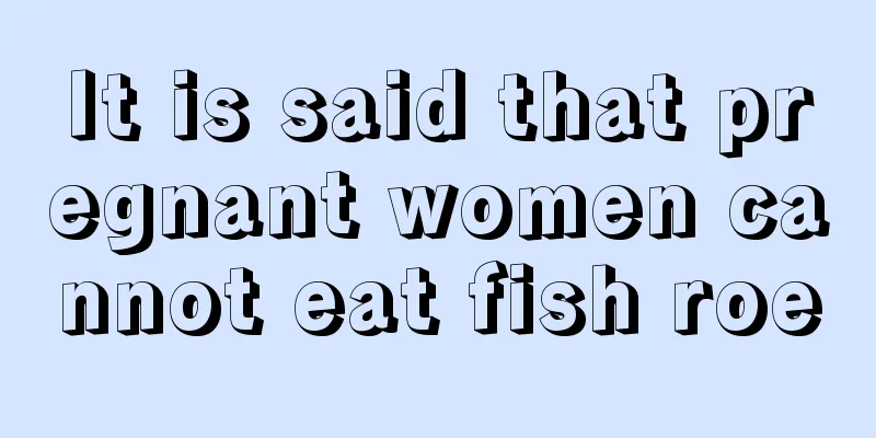 It is said that pregnant women cannot eat fish roe