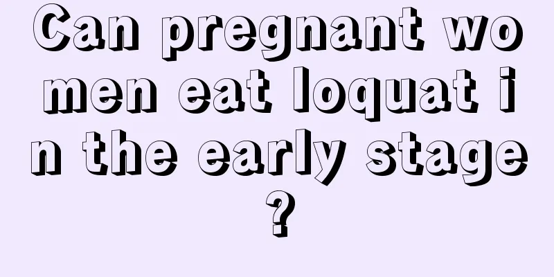 Can pregnant women eat loquat in the early stage?