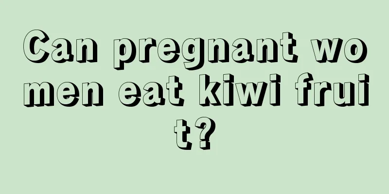 Can pregnant women eat kiwi fruit?