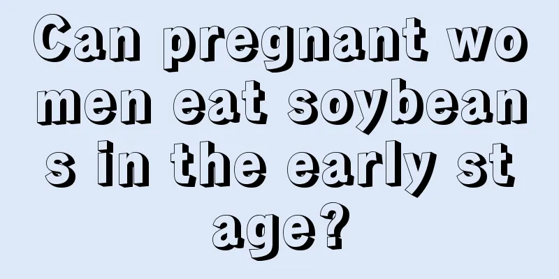 Can pregnant women eat soybeans in the early stage?