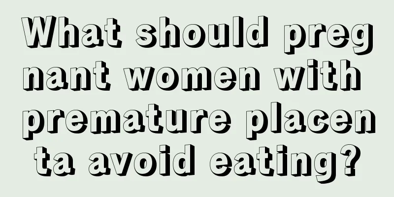 What should pregnant women with premature placenta avoid eating?