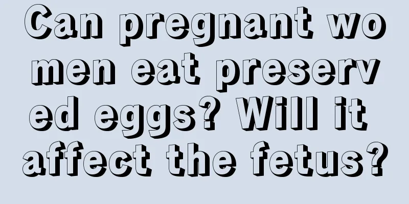 Can pregnant women eat preserved eggs? Will it affect the fetus?