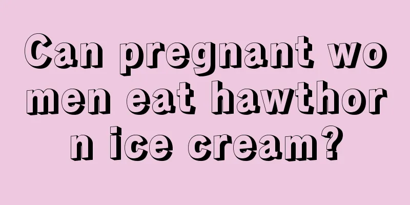 Can pregnant women eat hawthorn ice cream?